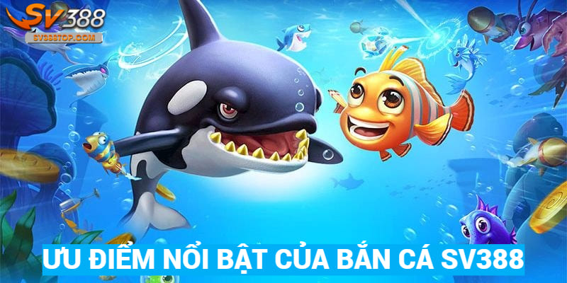 SV388 mang đến nhiều ưu điểm nổi bật tại sảnh game bắn cá