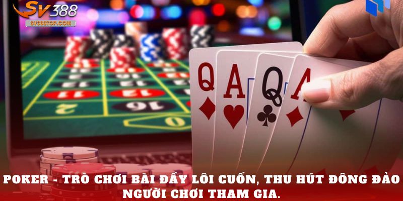 Poker - trò chơi bài đầy lôi cuốn, thu hút đông đảo người chơi tham gia.